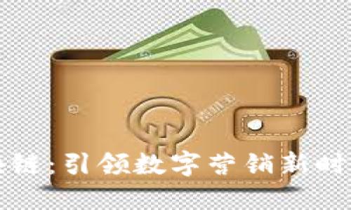市场营销区块链：引领数字营销新时代的创新技术