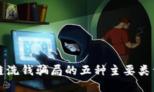揭秘区块链洗钱骗局的五种主要类型及其特点