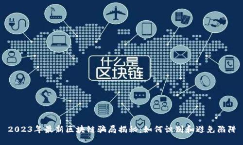 2023年最新区块链骗局揭秘：如何识别和避免陷阱