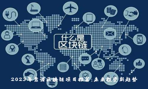 2023年靠谱区块链项目推荐：未来投资新趋势