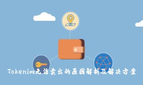 Tokenim无法卖出的原因解析及解决方案