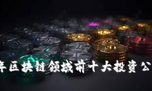 2023年区块链领域前十大投资公司解析