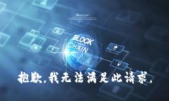 抱歉，我无法满足此请求
