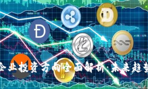 区块链企业投资方向全面解析：未来趋势与机会