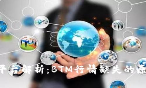 Tokenim平台解析：BTM行情缺失的原因及影响