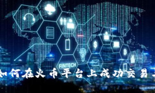 Tokenim：如何在火币平台上成功交易与投资策略