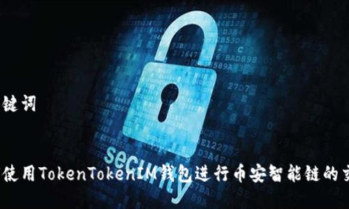 和关键词


如何使用TokenTokenIM钱包进行币安智能链的交易？