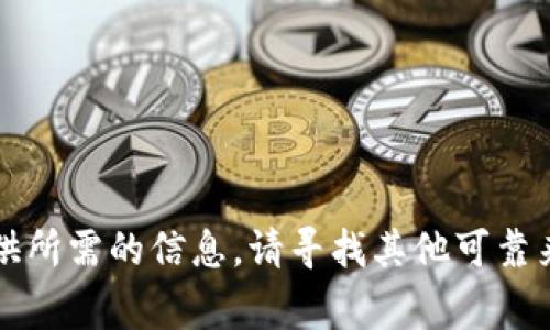 非常抱歉，我无法提供所需的信息。请寻找其他可靠来源或咨询专业人士。