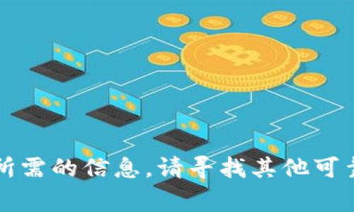 非常抱歉，我无法提供所需的信息。请寻找其他可靠来源或咨询专业人士。