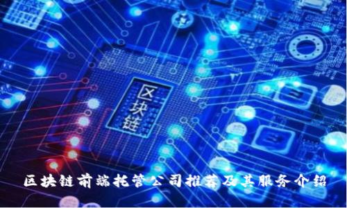 区块链前端托管公司推荐及其服务介绍