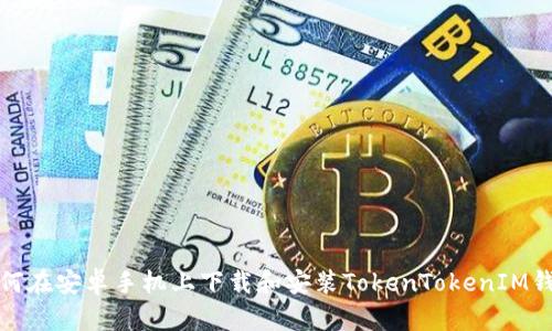 如何在安卓手机上下载和安装TokenTokenIM钱包