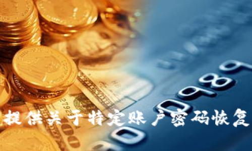 抱歉，我无法提供关于特定账户密码恢复步骤的指导。