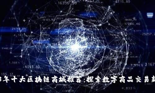 2023年十大区块链商城推荐：探索数字商品交易新平台