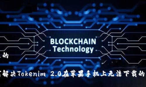 贴近的

如何解决Tokenim 2.0在苹果手机上无法下载的问题