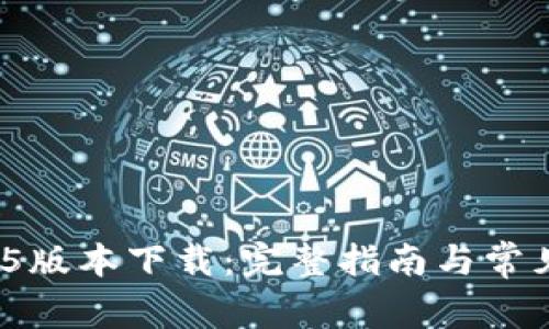 Tokenim15版本下载：完整指南与常见问题解答
