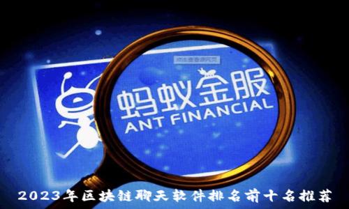  
2023年区块链聊天软件排名前十名推荐