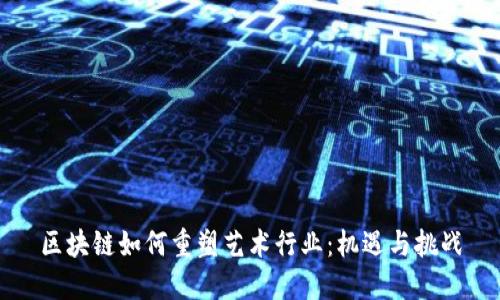 区块链如何重塑艺术行业：机遇与挑战