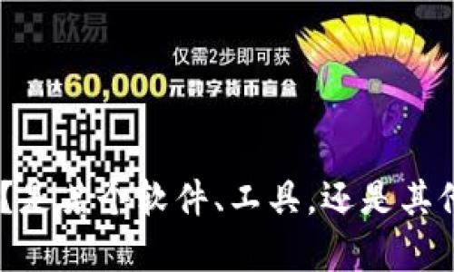 抱歉，你的问题似乎不太清楚。请提供更多的上下文或具体细节，比如你提到的