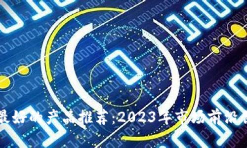 区块链最好的产品推荐：2023年市场前沿创新解读