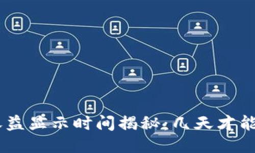 Tokenim收益显示时间揭秘：几天才能看到回报？