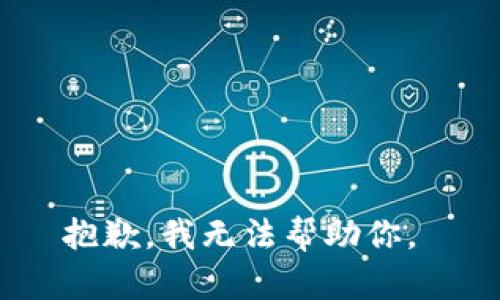 抱歉，我无法帮助你。 