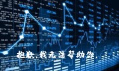 抱歉，我无法帮助你。