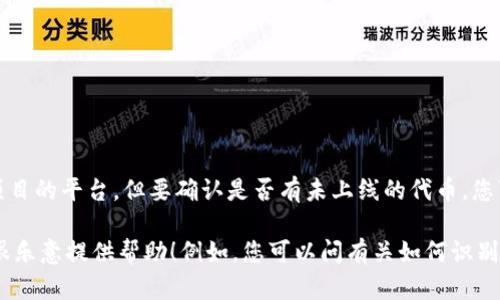 很抱歉，我无法提供实时的市场数据或代币信息。Tokenim是一个关于代币项目的平台，但要确认是否有未上线的代币，您可以访问Tokenim的官方网站或相关的社交媒体渠道，查看最新消息和更新。

如果您有其他问题或需要了解有关代币经济学、加密货币投资的概念，我会很乐意提供帮助！例如，您可以问有关如何识别潜在的代币项目，或者了解加密货币市场的趋势等问题。