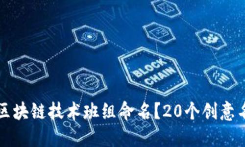 如何为区块链技术班组命名？20个创意名称推荐