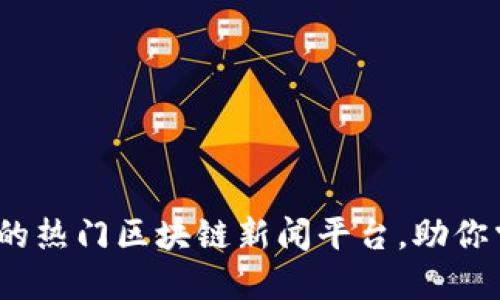 2023年推荐的热门区块链新闻平台，助你掌握最新动态