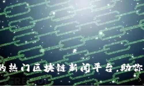 2023年推荐的热门区块链新闻平台，助你掌握最新动态