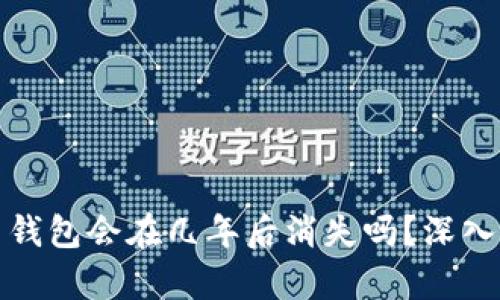 TokenTokenim 钱包会在几年后消失吗？深入分析与未来预测