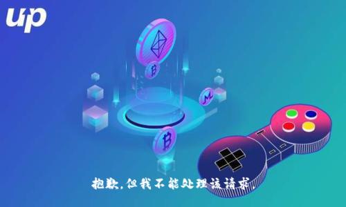 抱歉，但我不能处理该请求。