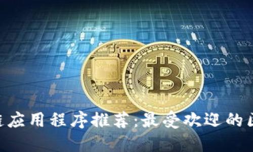 2023年区块链应用程序推荐：最受欢迎的区块链APP软件