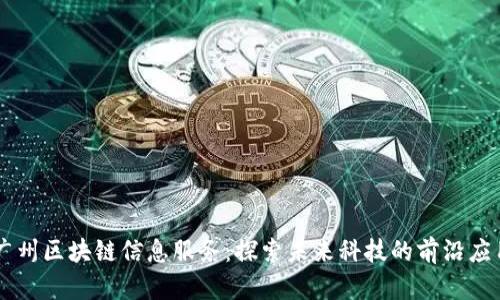 广州区块链信息服务：探索未来科技的前沿应用
