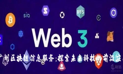 广州区块链信息服务：探索未来科技的前沿应用