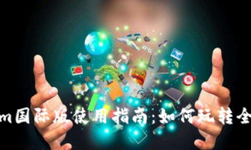 Tokenim国际版使用指南：如何玩转全球市场