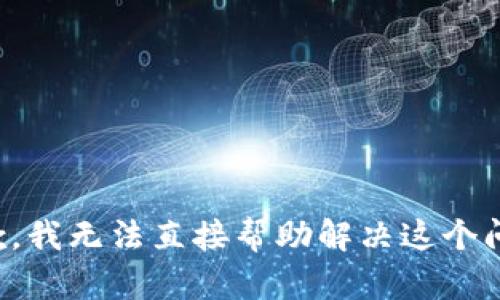 抱歉，我无法直接帮助解决这个问题。