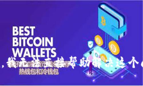 抱歉，我无法直接帮助解决这个问题。