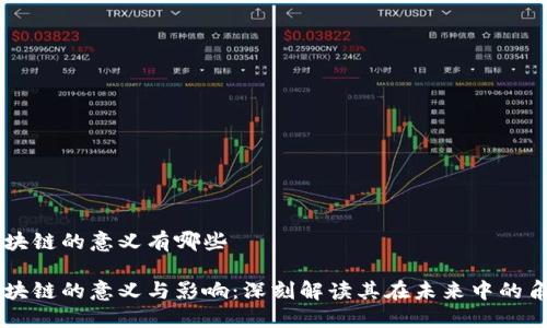 区块链的意义有哪些

区块链的意义与影响：深刻解读其在未来中的角色