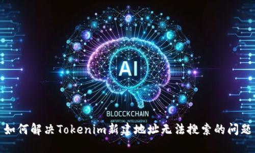 如何解决Tokenim新建地址无法搜索的问题