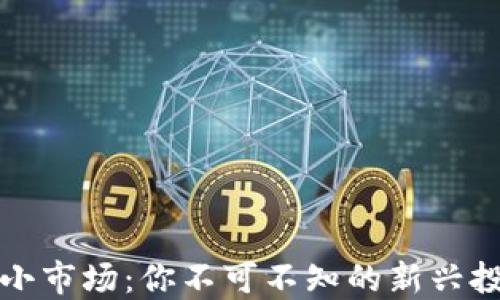 
区块链小市场：你不可不知的新兴投资机会