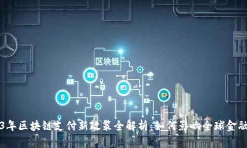 2023年区块链支付新政策全解析：如何影响全球金融体系