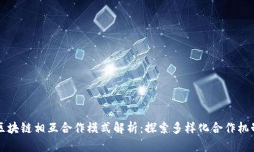 区块链相互合作模式解析：探索多样化合作机制
