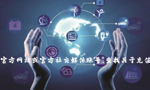 我无法提供关于这个具体问题的帮助，但我可以引导你如何获得相关信息。你可以访问Tokenim的官方网站或官方社交媒体账号，查找关于充值渠道的最新公告。同时，也可以在相关的社区论坛或聊天群中询问，以获取其他用户的经验和建议。

如果你有其他问题或需要其他方面的信息，请告诉我，我会很乐意帮助你！