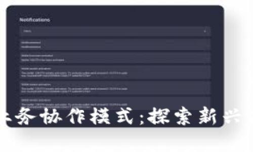 区块链业务协作模式：探索新兴商业生态