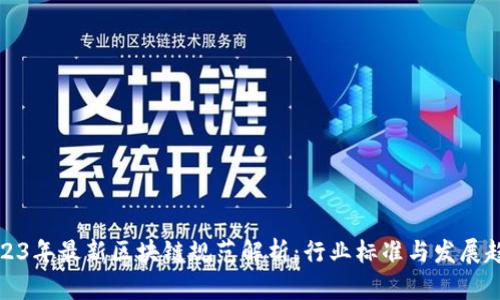 2023年最新区块链规范解析：行业标准与发展趋势