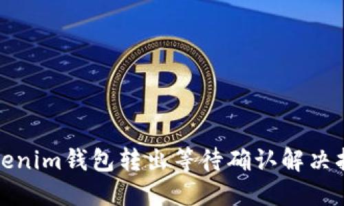 Tokenim钱包转出等待确认解决指南