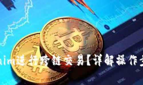 如何使用Tokenim进行跨链交易？详解操作步骤与注意事项