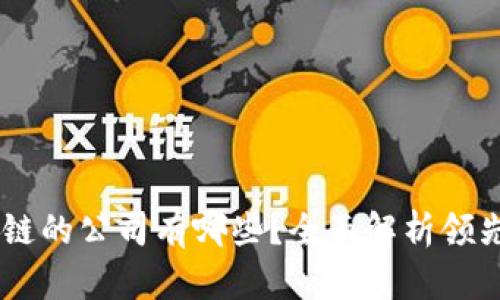 真正做区块链的公司有哪些？全面解析领先企业与项目