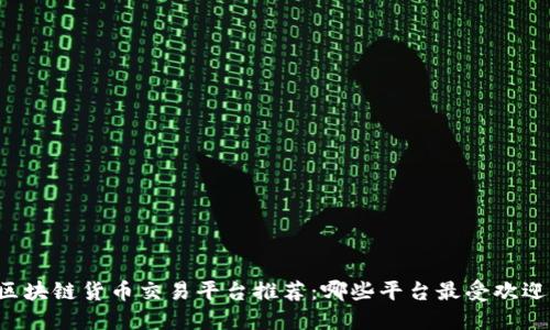 区块链货币交易平台推荐：哪些平台最受欢迎？